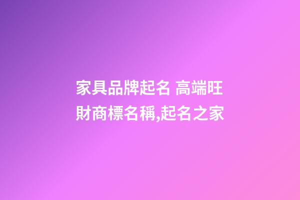 家具品牌起名 高端旺財商標名稱,起名之家-第1張-商標起名-玄機派